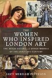 The Women Who Inspired London Art: The Avico Sisters and Other Models of the Early 20th Century by Lucy Merello Peterson