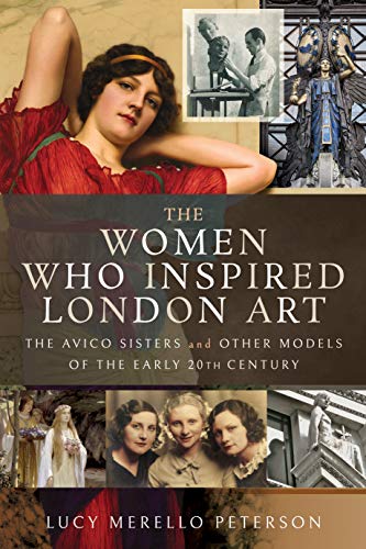 The Women Who Inspired London Art: The Avico Sisters and Other Models of the Early 20th Century by Lucy Merello Peterson