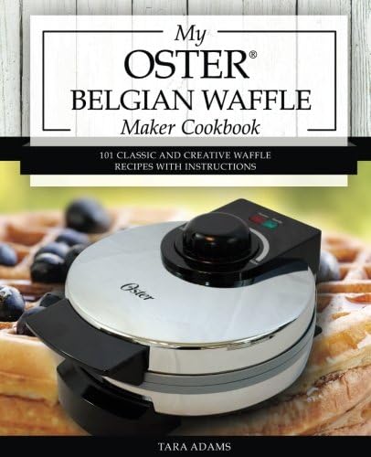 My Oster Belgian Waffle Maker Cookbook: 101 Classic and Creative Waffle Recipes with Instructions (Oster Waffle Maker Recipes)