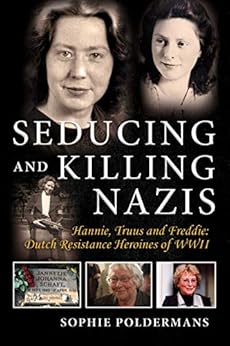 Seducing and Killing Nazis: Hannie, Truus and Freddie: Dutch Resistance Heroines of WWII by [Poldermans, Sophie]