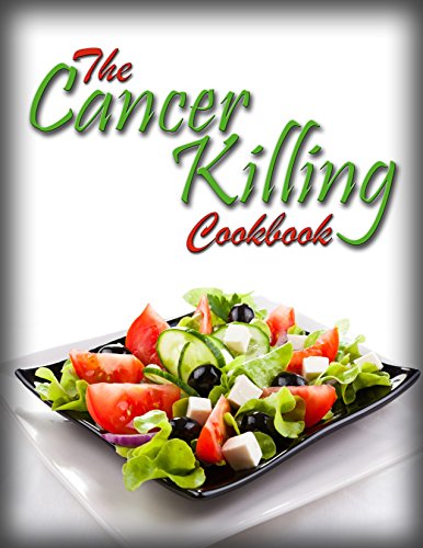 The Cancer Killing Cookbook: The best Anti-Cancer Recipes and The Science Behind Them (Cancer Diet Book 1)