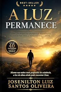 Livro A Luz Que Permanece : “A Luz Permanece — Reflexões sobre a alma, o silêncio e a presença de Deus durante a travessia da vida.”