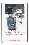 The Little Toy Soldier on the Covered Bridge: A Christmas Encounter in the Miniature New England Village of Duxbury by C. Coolidge Wilson