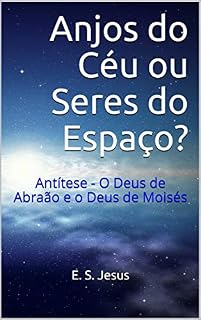 Livro Anjos do Céu ou Seres do Espaço?: Antítese - O Deus de Abraão e o Deus de Moisés