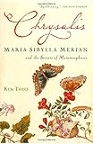 Chrysalis: Maria Sibylla Merian and the Secrets of Metamorphosis by Kim Todd