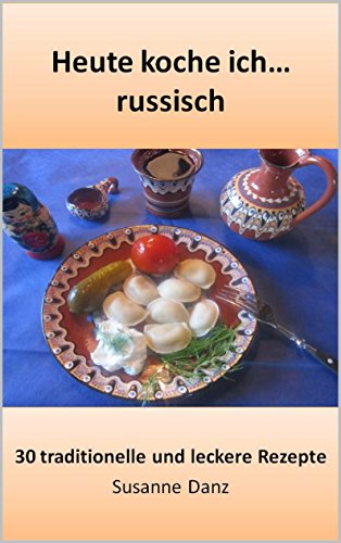 Heute koche ich... russisch: 30 traditionelle und leckere Gerichte einfach nachkochen (Heute koche ich ... 1) (German Edition)