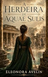 Livro A HERDEIRA DE AQUAE SULIS: UM SEGREDO ANTIGO. UMA HERANÇA PERIGOSA. UM AMOR IMPOSSÍVEL.