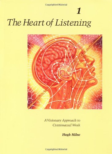The Heart of Listening: A Visionary Approach to Craniosacral Work, Vol. 1: Origins, Destination Points, Unfoldment, by Hugh Milne