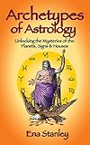 Archetypes of Astrology: Unlocking the Mysteries of the Planets, Signs & Houses by