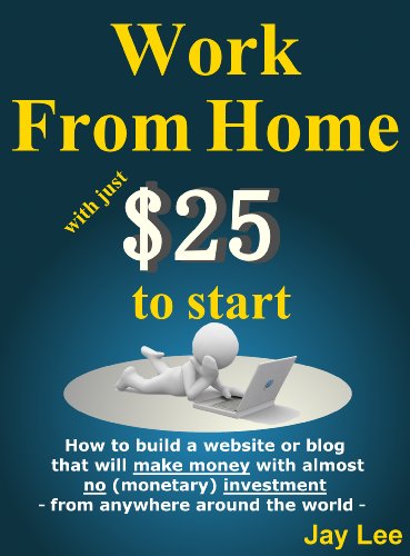 Work from Home with just $25 to start - How to build a website or blog that will make money with almost no (monetary) investment – from anywhere around the world –