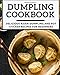 Dumpling Cookbook: Delicious Asian Dumpling And Pot Sticker Recipes For Beginners (Chinese Takeout Cookbook)
