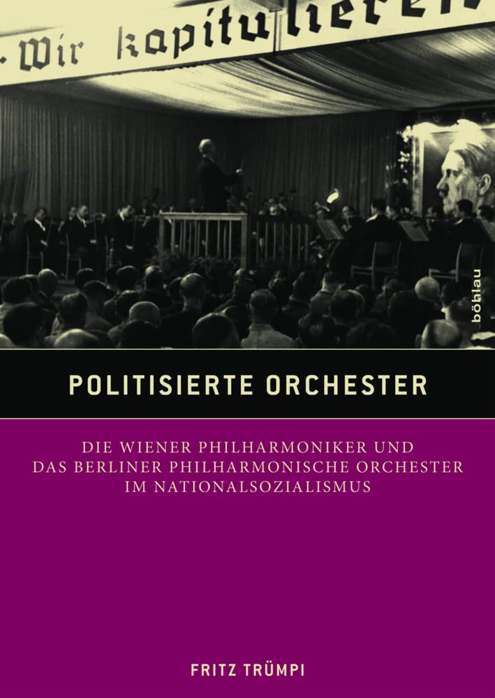 Politisierte Orchester: Die Wiener Philharmoniker und das Berliner Philharmonische Orchester im Nationalsozialismus