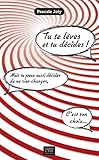 Tu te lèves et tu décides !: Mais tu peux aussi décider de ne rien changer, c'est ton choix... (Management, Gestion et Economie d'Entreprise) (French Edition) by 