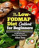 The Low-FODMAP Diet Cookbook for Beginners: Easy and Gut-Friendly Low-FODMAP Recipes for IBS Relief and Other Digestive Disorders by Alice Tony