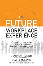 The Future Workplace Experience: 10 Rules For Mastering Disruption in Recruiting and Engaging Employees