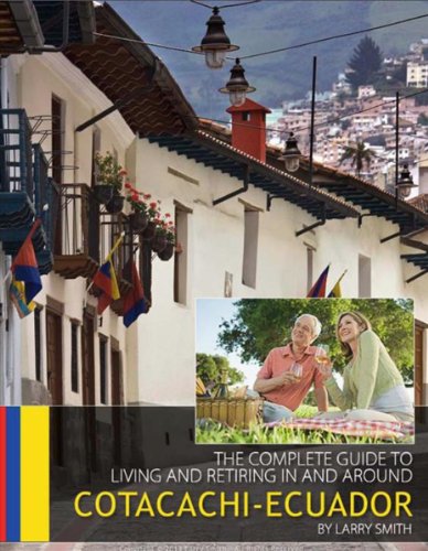 The Complete Guide to Retiring in and Around Cotacachi, Ecuador by Larry D. Smith