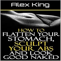 How to Flatten Your Stomach, Sculpt Your Abs and Look Good Naked How to Flatten Your Stomach, Sculpt Your Abs and Look Good Naked