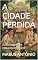Livro A CIDADE PERDIDA : A DESCOBERTA DA CIVILIZAÇÃO OCULTA