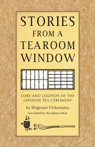 Stories from a Tearoom Window: Lore and Legnds of the Japanese Tea Ceremony by Shigernori Chikamatsu