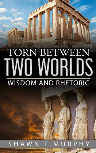 Torn Between Two Worlds: Wisdom and Rhetoric (Volume 2) by Shawn T Murphy