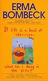 If Life Is a Bowl of Cherries, What Am I Doing in the Pits? by Erma Bombeck