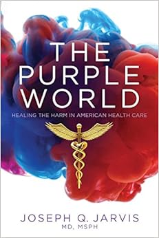 The Purple World: Healing the Harm in American Health Care, by Joseph Q Jarvis The Purple World: Healing the Harm in American Health Care, by Joseph Q Jarvis