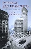 Front cover for the book Imperial San Francisco: Urban Power, Earthly Ruin by Gray Brechin
