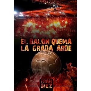 El balón quema, la grada arde (Spanish Edition)