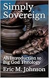 Simply Sovereign: An Introduction to Big God Theology by Eric Johnson
