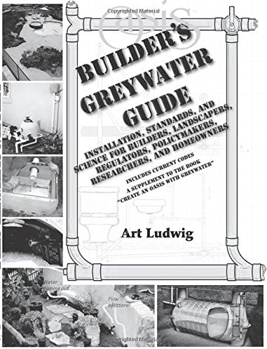 Builder's Greywater Guide: Installation, Standards, and Science for Builders, Landscapers, Regulators, Policymakers, Researchers, and Homeowners- ... to the book "Create an Oasis with Greywater"