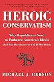 Heroic Conservatism: Why Republicans Need to Embrace America's Ideals (And Why They Deserve to Fail If They Don't)