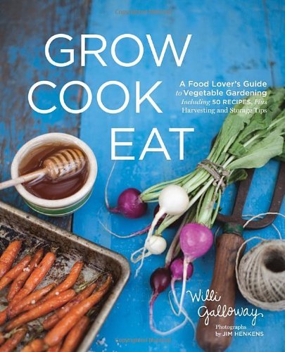 By Willi Galloway - Grow Cook Eat: A Food Lover's Guide to Vegetable Gardening, Including 50 Recipes, Plus Harvesting and Storage Tips (12/18/11) by Willi Galloway