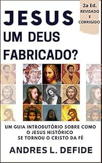 Livro JESUS - Um Deus Fabricado?: Um Guia Introdutório Sobre Como o Jesus Histórico se Tornou o Cristo da Fé (A Bíblia como você nunca viu)