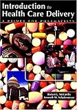 Introduction to Health Care Delivery : A Primer for Pharmacists, Schafermeyer, Kenneth and McCarthy, Robert, 0763732818