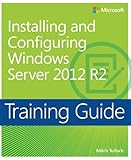 Training Guide Installing and Configuring Windows Server 2012 R2 (MCSA) (Microsoft Press Training Gu