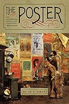 The Poster: Art; Advertising; Design; and Collecting; 1860sndash;1900s (Interfaces: Studies in Visual Culture)