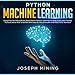 Python Machine Learning: Everything You Should Know About Python Machine Learning Including Scikit Learn, Numpy, Py Torch, Keras and Tensorflow with Step-by-Step Examples and Practical Exercises by 