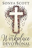 The Workplace Devotional: A Guide To Serving God's Purpose At Work by Sonya Scott