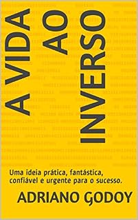 Livro A VIDA AO INVERSO: Uma ideia prática, fantástica, confiável e urgente para o sucesso.
