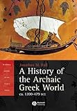A History of the Archaic Greek World: Ca. 1200-479 Bce (Blackwell History of the Ancient World) by Jonathan M. Hall