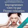 Reprogrammez votre vie par l'hypno-relaxation. Les plus puissantes techniques de l'hypnose ericksonienne à votre service
