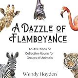 A Dazzle of Flamboyance: An ABC book of Collective Nouns for Groups of Animals