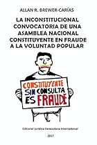 LA INCONSTITUCIONAL CONVOCATORIA DE UNA ASAMBLEA NACIONAL CONSTITUYENTE EN FRAUDE A LA VOLUNTAD POPULAR (Spanish Edition) LA INCONSTITUCIONAL CONVOCATORIA DE UNA ASAMBLEA NACIONAL CONSTITUYENTE EN FRAUDE A LA VOLUNTAD POPULAR (Spanish Edition)