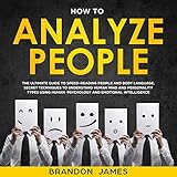 How to Analyze People : The Ultimate Guide to Speed-Reading People and Body Language, Secret Techniq by 