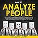 How to Analyze People : The Ultimate Guide to Speed-Reading People and Body Language, Secret Techniq by 