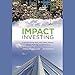 Impact Investing: Transforming How We Make Money While Making a Difference