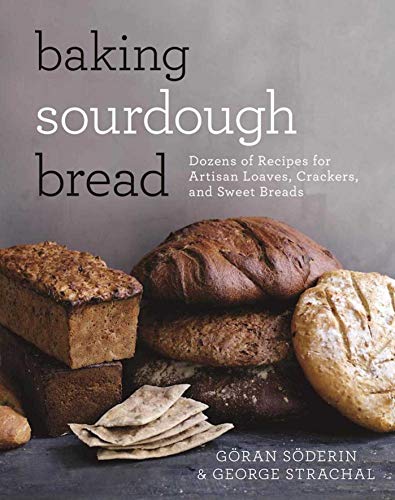 Baking Sourdough Bread: Dozens of Recipes for Artisan Loaves, Crackers, and Sweet Breads by Göran Söderin, George Strachal