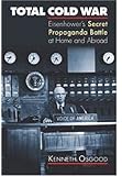 Total Cold War: Eisenhower's Secret Propaganda Battle at Home and Abroad