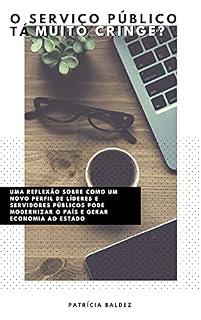 Livro O SERVIÇO PÚBLICO TÁ MUITO CRINGE?: Uma reflexão sobre como um novo perfil de líderes e servidores pode modernizar o país e gerar economia para o Estado