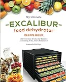 My Ultimate EXCALIBUR Food Dehydrator Recipe Book: 100 Delicious Every-Day Recipes Including Jerky,
